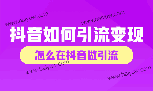 抖音如何引流变现？怎么在抖音做引流？