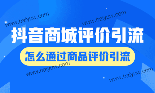 抖音商城评价引流技巧，怎么通过商品评价引流？