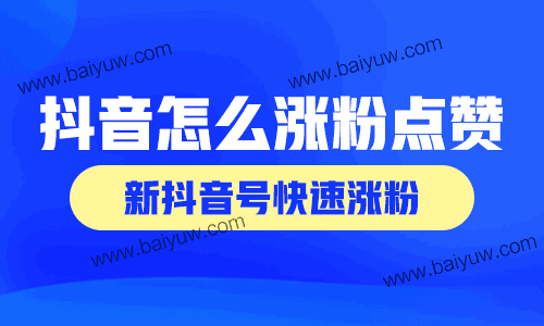 抖音怎么涨粉点赞？新抖音号快速涨粉？