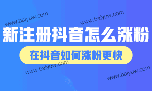 新注册抖音怎么涨粉？在抖音如何涨粉更快？