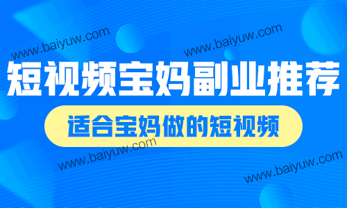 短视频宝妈副业推荐，有哪些适合宝妈做的短视频？