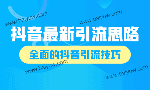 抖音最新引流思路推荐，全面的抖音引流技巧！