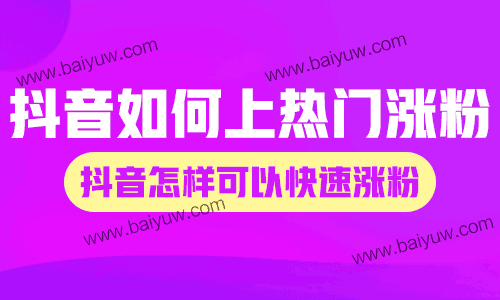 抖音如何上热门涨粉？抖音怎样可以快速涨粉？