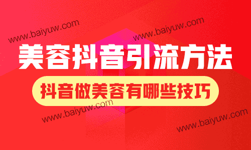 美容抖音引流方法，抖音做美容有哪些技巧？