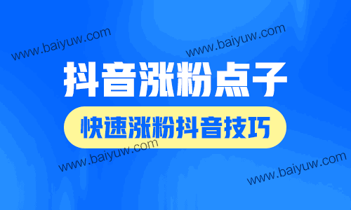 抖音涨粉点子，快速涨粉抖音技巧！