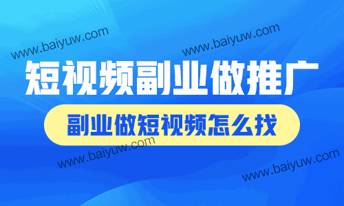 短视频副业做什么推广？副业做短视频怎么找？