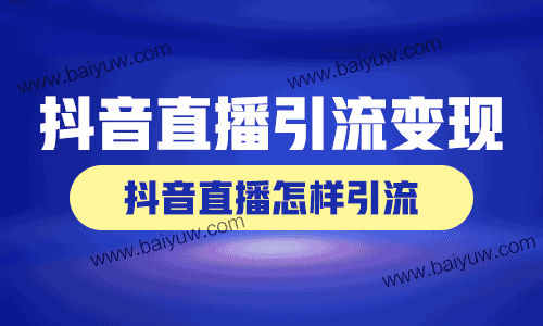 抖音直播引流怎么变现，抖音直播怎样引流？