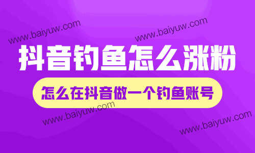 抖音钓鱼怎么涨粉？怎么在抖音做一个钓鱼账号？