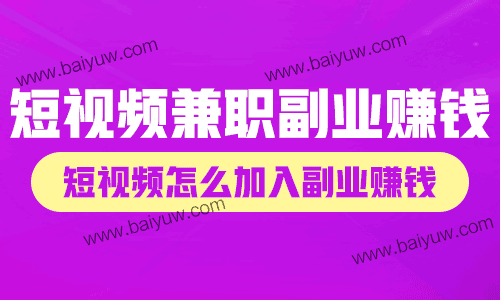 短视频兼职副业怎么赚钱？短视频怎么加入副业赚钱？