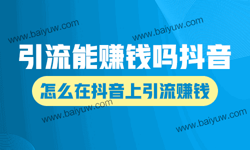 引流能赚钱吗抖音？怎么在抖音上引流赚钱？