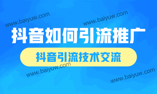 抖音需要如何引流推广？抖音引流技术交流！