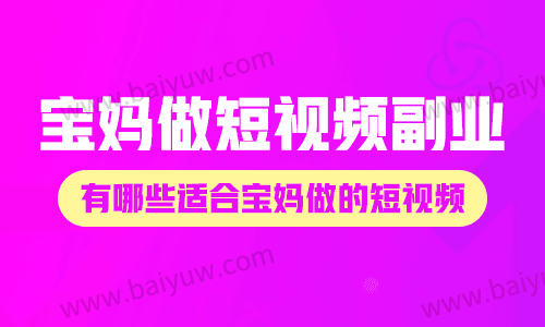 宝妈做短视频副业，有哪些适合宝妈做的短视频？