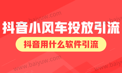 抖音小风车投放引流，抖音用什么软件引流？