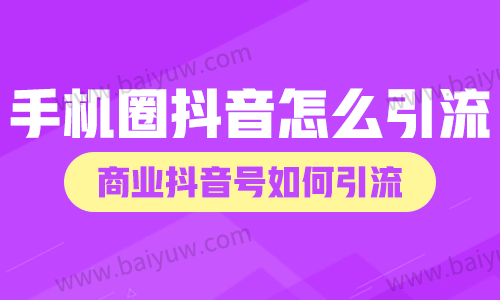 手机圈抖音怎么引流？商业抖音号如何引流？