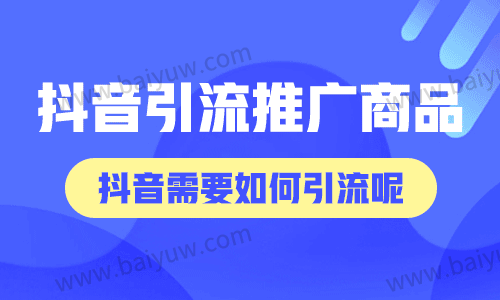 抖音怎么引流推广商品？抖音需要如何引流呢？