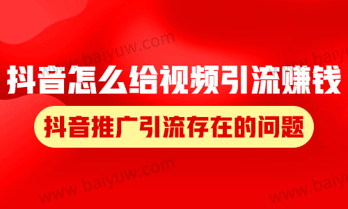 抖音怎么给视频引流赚钱？抖音推广引流存在的问题！